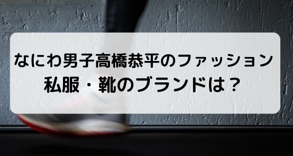 なにわ男子 高橋恭平のファッション・私服・靴のブランドを紹介！