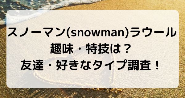 スノーマン(snowman)ラウールの趣味や特技は？友達や好きなタイプも調査