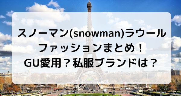 スノーマン(snowman)ラウールのファッションまとめ！GU愛用？私服ブランドも調査