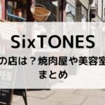 SixTONESの行きつけの店は？焼肉屋や美容室はどこ？まとめ