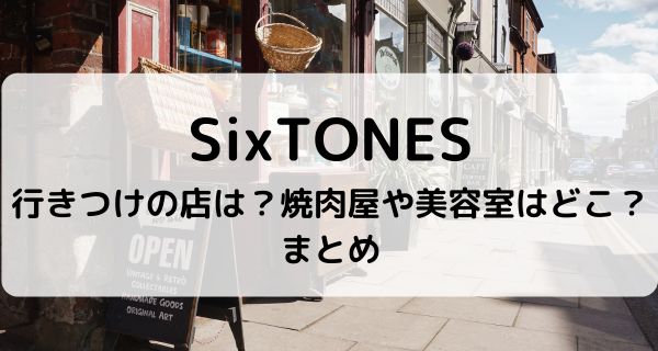 SixTONESの行きつけの店は？焼肉屋や美容室はどこ？まとめ