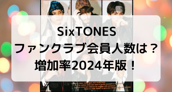 SixTONESファンクラブ会員人数の実際！増加率2024年版！