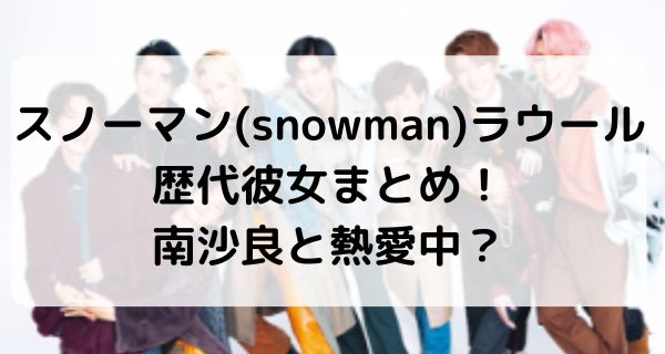 スノーマン(snowman)ラウールの歴代彼女まとめ！現在は南沙良と熱愛中？