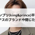 キンプリ(king&prince)平野紫耀の軟骨ピアスはどこのブラント？閉じた説の真相は？